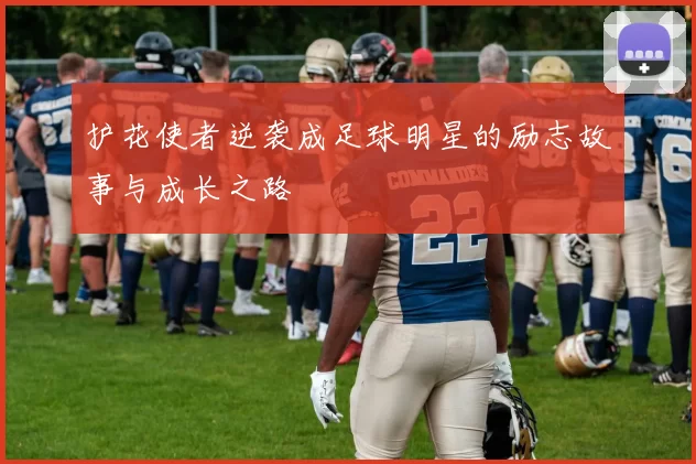 护花使者逆袭成足球明星的励志故事与成长之路