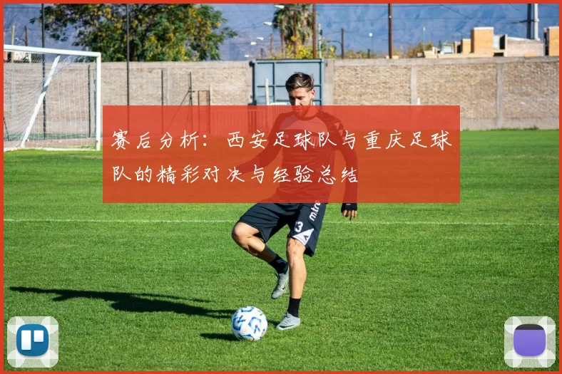 赛后分析：西安足球队与重庆足球队的精彩对决与经验总结