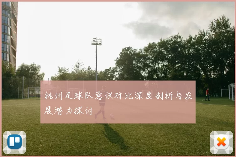 杭州足球队意识对比深度剖析与发展潜力探讨