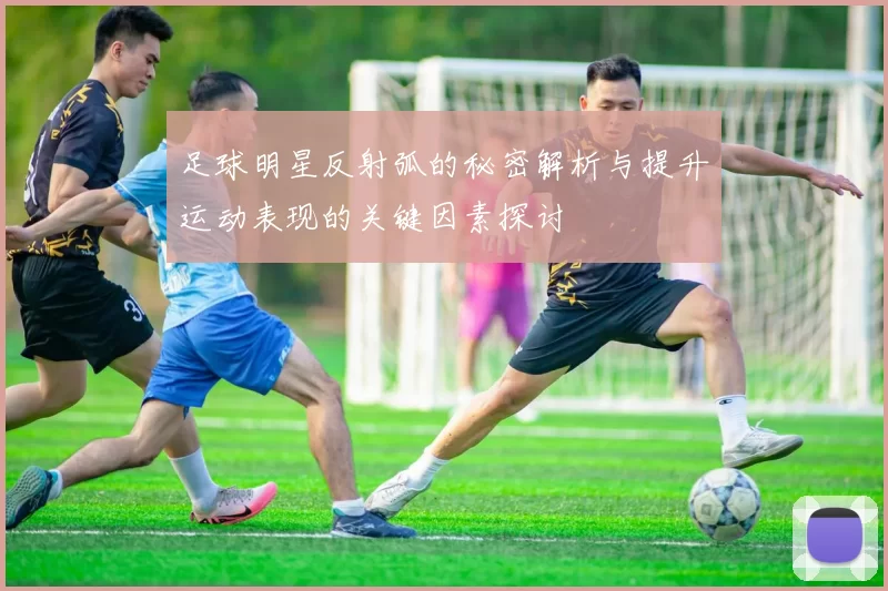 足球明星反射弧的秘密解析与提升运动表现的关键因素探讨
