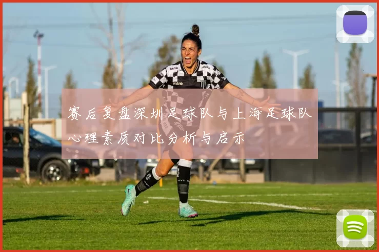 赛后复盘深圳足球队与上海足球队心理素质对比分析与启示