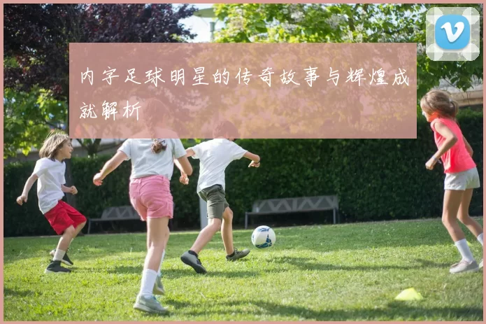 内字足球明星的传奇故事与辉煌成就解析