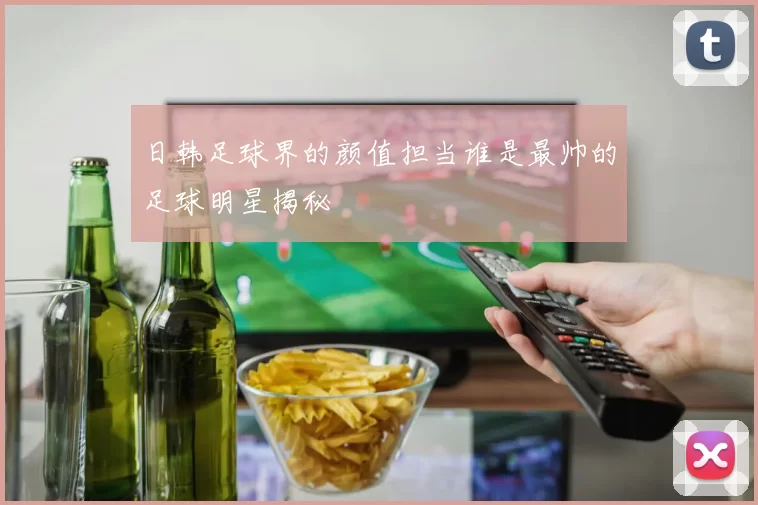 日韩足球界的颜值担当谁是最帅的足球明星揭秘