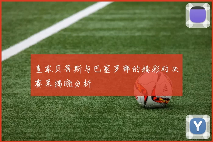 皇家贝蒂斯与巴塞罗那的精彩对决赛果揭晓分析