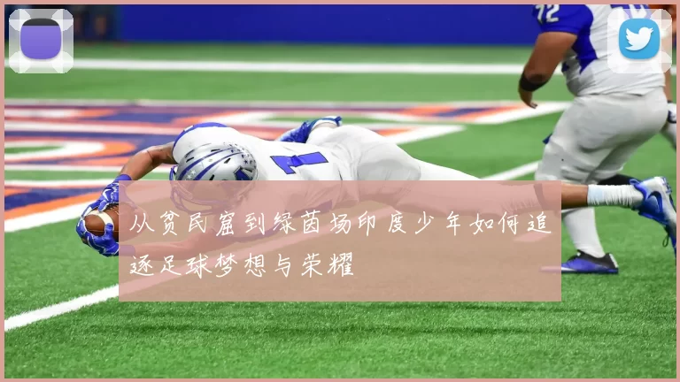 从贫民窟到绿茵场印度少年如何追逐足球梦想与荣耀