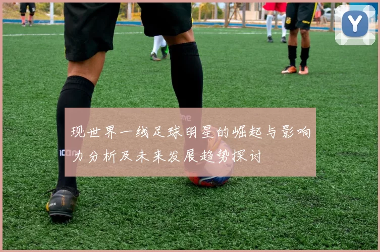 现世界一线足球明星的崛起与影响力分析及未来发展趋势探讨