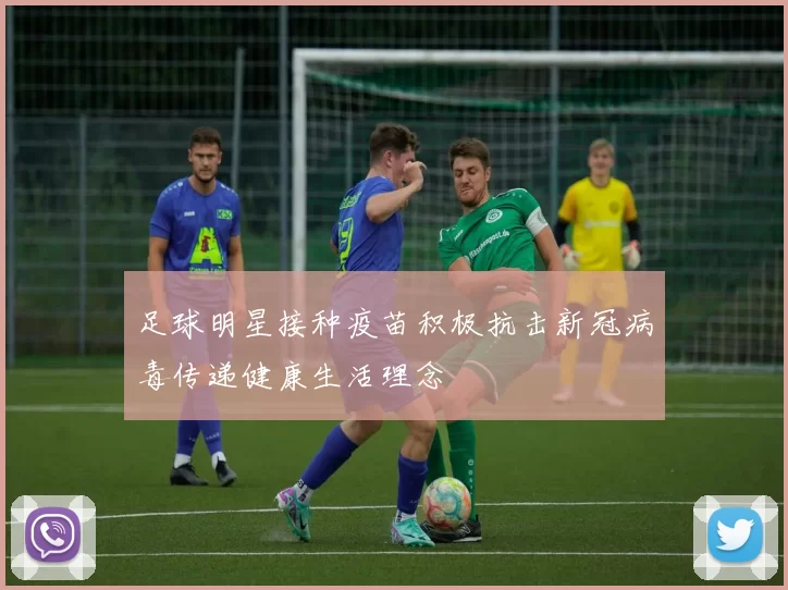 足球明星接种疫苗积极抗击新冠病毒传递健康生活理念