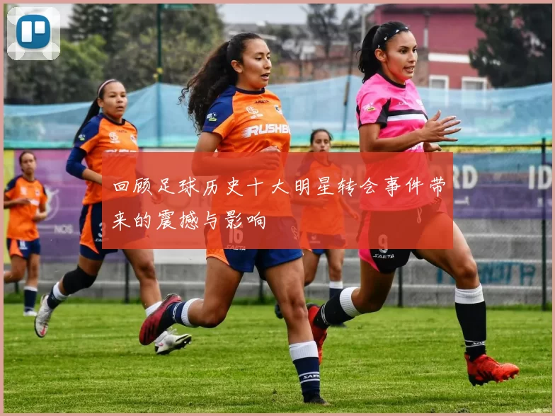 回顾足球历史十大明星转会事件带来的震撼与影响