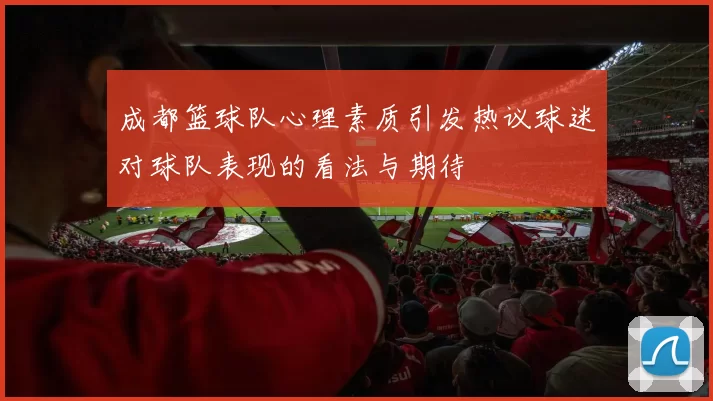 成都篮球队心理素质引发热议球迷对球队表现的看法与期待