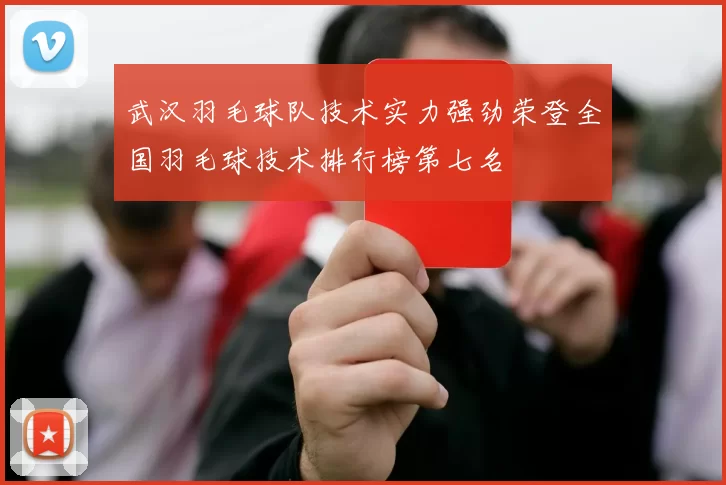 武汉羽毛球队技术实力强劲荣登全国羽毛球技术排行榜第七名