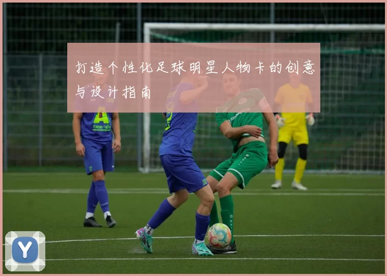 打造个性化足球明星人物卡的创意与设计指南