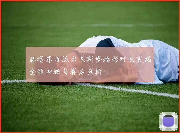 赫塔菲与沃尔夫斯堡精彩对决直播全程回顾与赛后分析