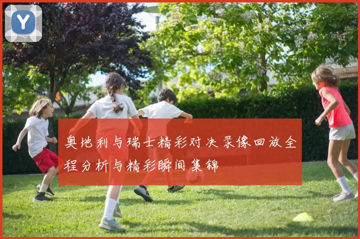 奥地利与瑞士精彩对决录像回放全程分析与精彩瞬间集锦