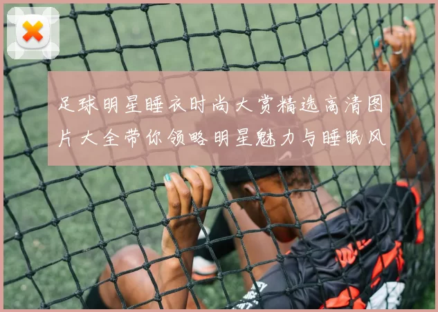 足球明星睡衣时尚大赏精选高清图片大全带你领略明星魅力与睡眠风尚