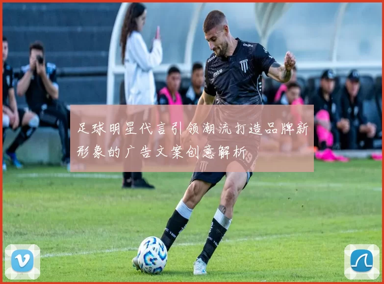 足球明星代言引领潮流打造品牌新形象的广告文案创意解析