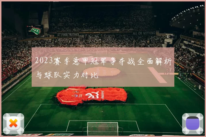 2023赛季意甲冠军争夺战全面解析与球队实力对比