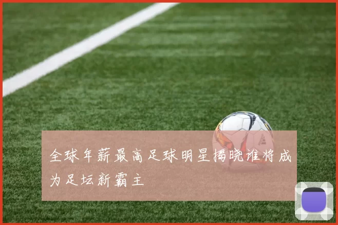 全球年薪最高足球明星揭晓谁将成为足坛新霸主