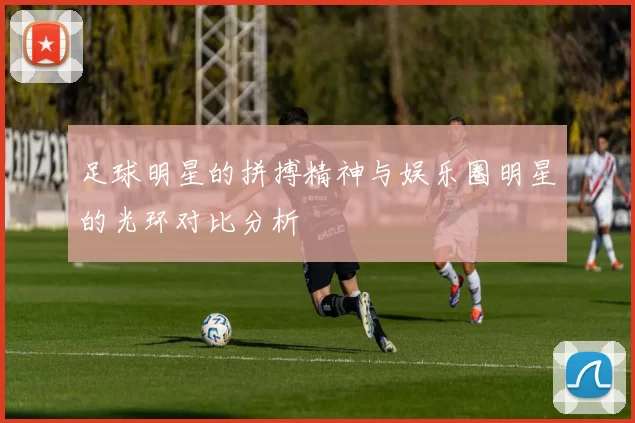 足球明星的拼搏精神与娱乐圈明星的光环对比分析