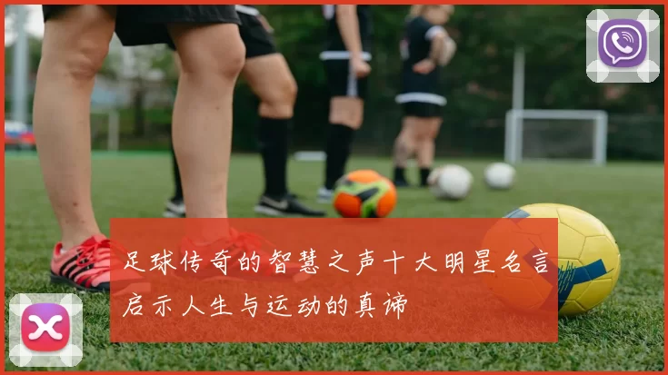 足球传奇的智慧之声十大明星名言启示人生与运动的真谛