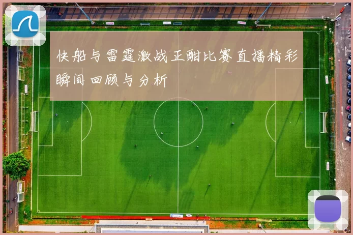 快船与雷霆激战正酣比赛直播精彩瞬间回顾与分析
