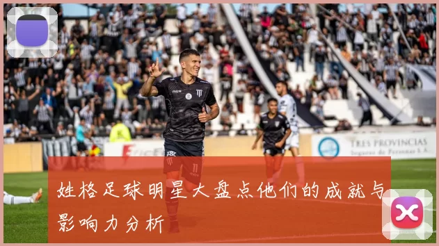 姓格足球明星大盘点他们的成就与影响力分析