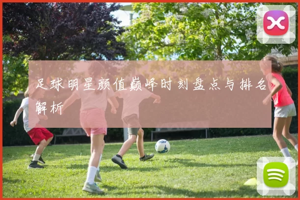 足球明星颜值巅峰时刻盘点与排名解析