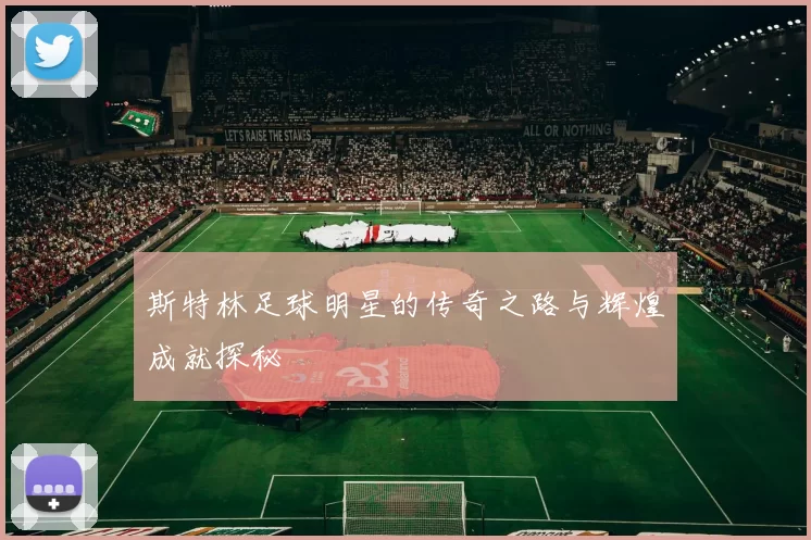 斯特林足球明星的传奇之路与辉煌成就探秘