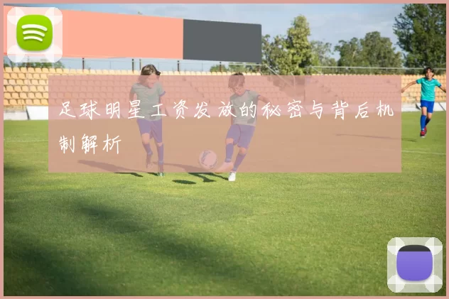 足球明星工资发放的秘密与背后机制解析
