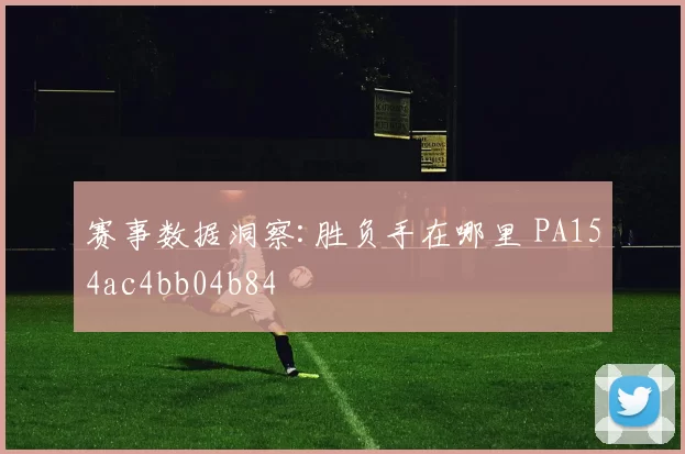 赛事数据洞察:胜负手在哪里 PA154ac4bb04b84