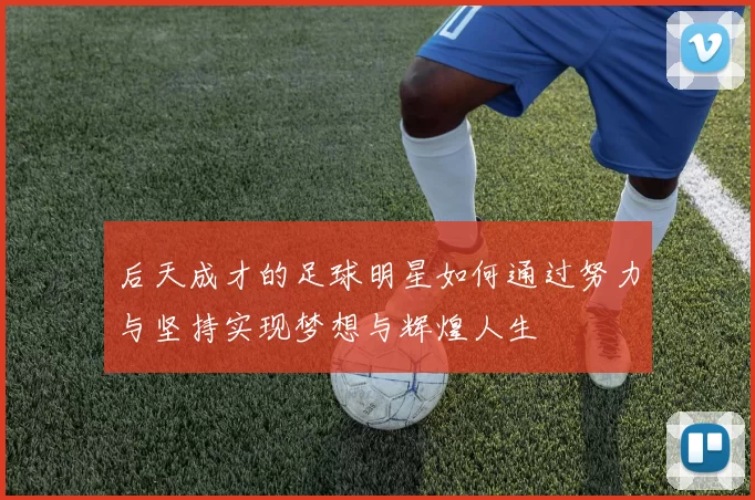 后天成才的足球明星如何通过努力与坚持实现梦想与辉煌人生