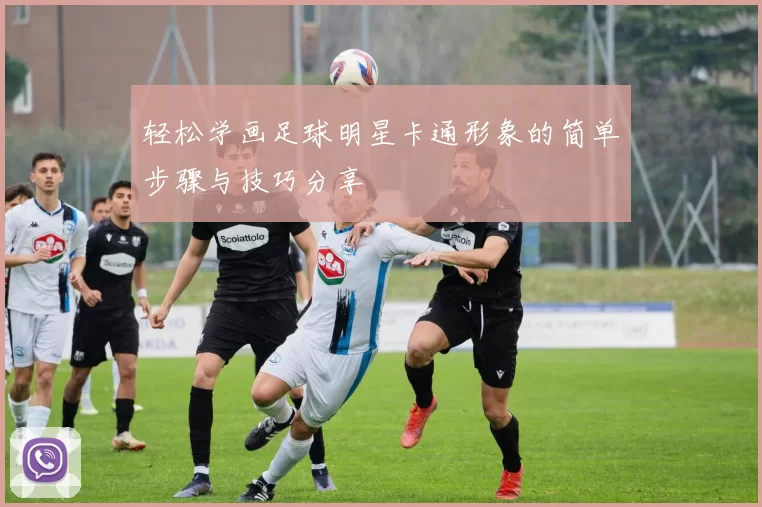 轻松学画足球明星卡通形象的简单步骤与技巧分享