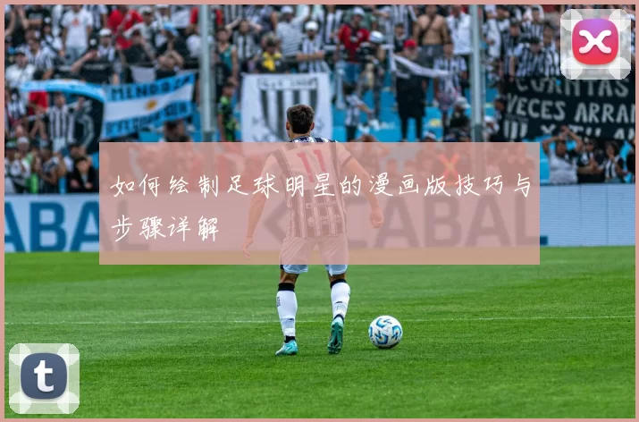 如何绘制足球明星的漫画版技巧与步骤详解