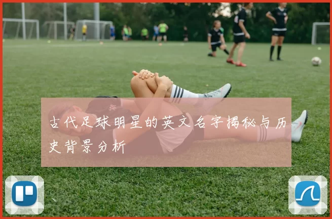 古代足球明星的英文名字揭秘与历史背景分析