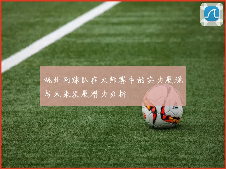 杭州网球队在大师赛中的实力展现与未来发展潜力分析