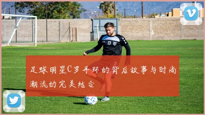 足球明星C罗手环的背后故事与时尚潮流的完美结合