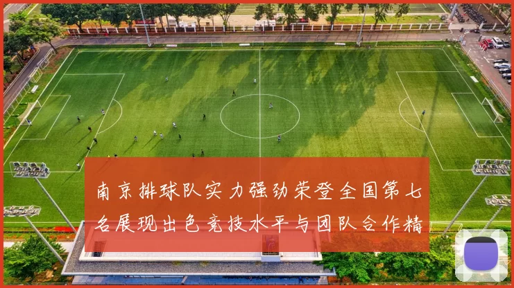 南京排球队实力强劲荣登全国第七名展现出色竞技水平与团队合作精神