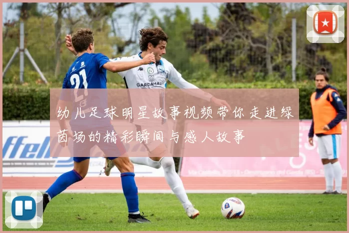 幼儿足球明星故事视频带你走进绿茵场的精彩瞬间与感人故事