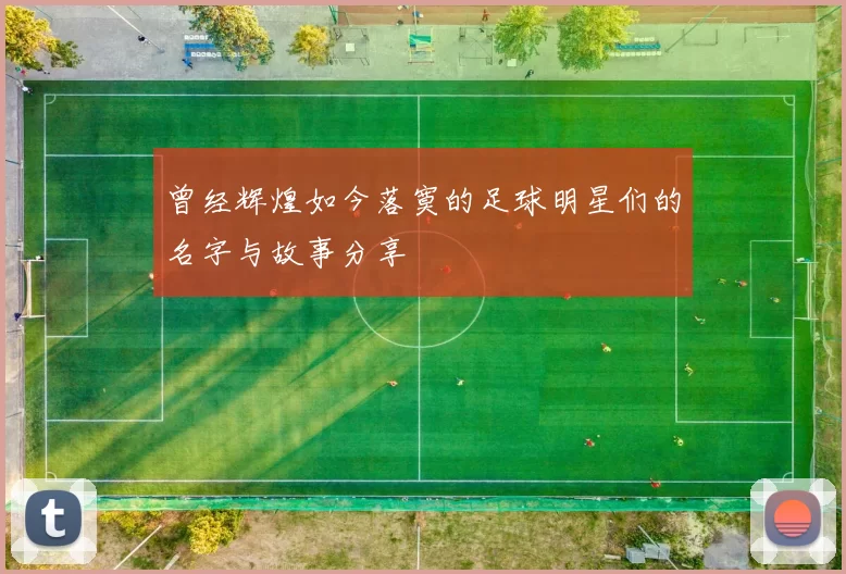 曾经辉煌如今落寞的足球明星们的名字与故事分享