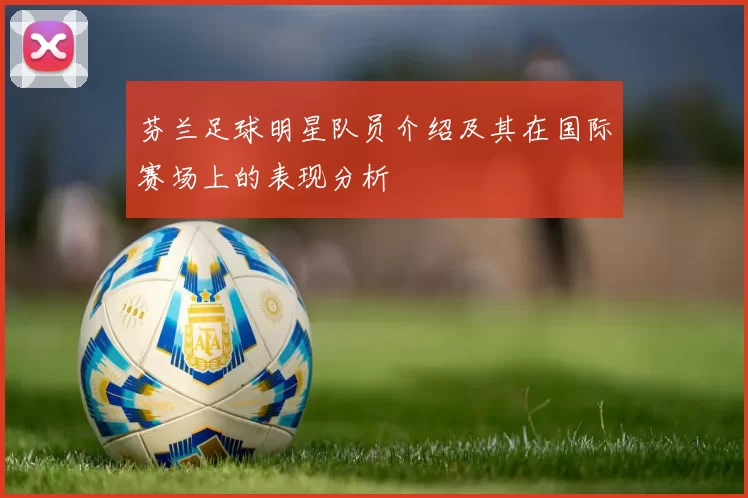 芬兰足球明星队员介绍及其在国际赛场上的表现分析