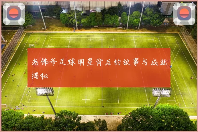 老佛爷足球明星背后的故事与成就揭秘