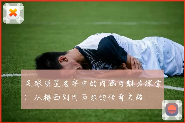 足球明星名字中的内涵与魅力探索：从梅西到内马尔的传奇之路