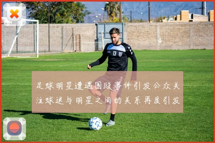 足球明星遭遇围殴事件引发公众关注球迷与明星之间的关系再度引发热议