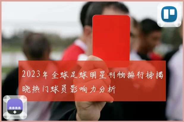 2023年全球足球明星刊物排行榜揭晓热门球员影响力分析