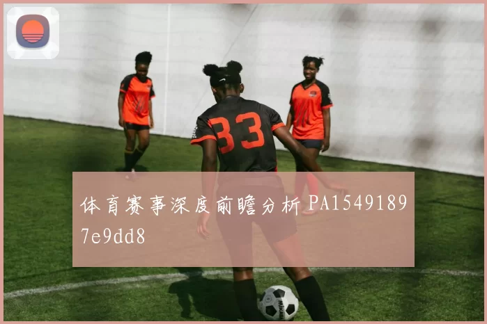 体育赛事深度前瞻分析 PA15491897e9dd8