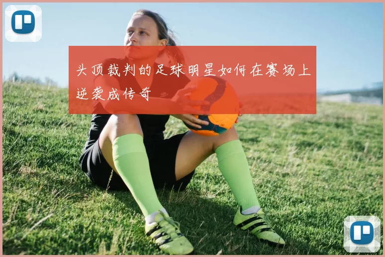 头顶裁判的足球明星如何在赛场上逆袭成传奇