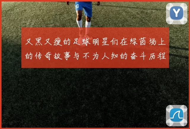 又黑又瘦的足球明星们在绿茵场上的传奇故事与不为人知的奋斗历程